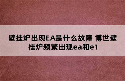 壁挂炉出现EA是什么故障 博世壁挂炉频繁出现ea和e1